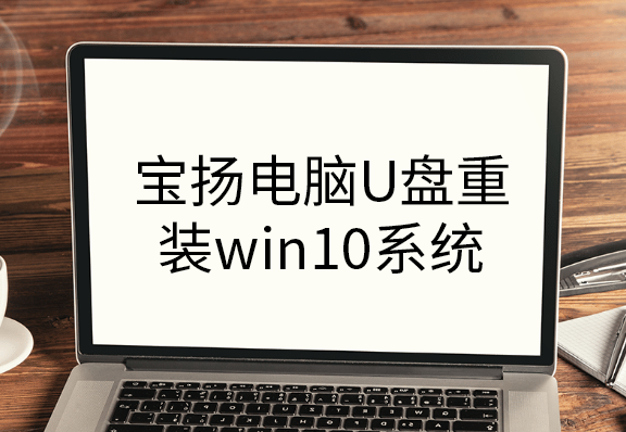 寶揚(yáng)電腦U盤重裝win10系統(tǒng) 寶揚(yáng)電腦U盤重裝win10系統(tǒng)